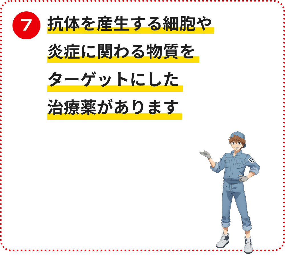 抗体を産生する細胞や炎症に関わる物質をターゲットにした治療薬があります
